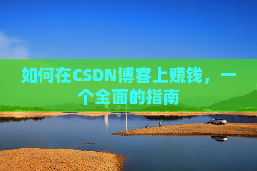 如何在CSDN博客上赚钱，一个全面的指南