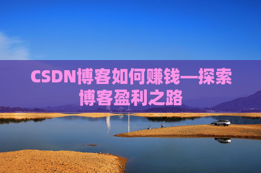 CSDN博客如何赚钱—探索博客盈利之路