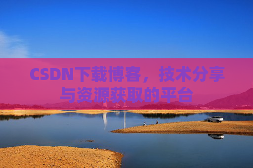 CSDN下载博客，技术分享与资源获取的平台