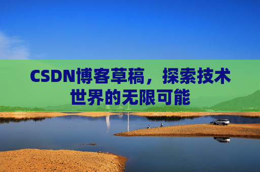 CSDN博客草稿，探索技术世界的无限可能