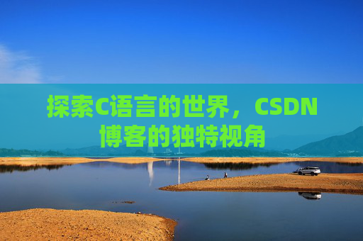 探索C语言的世界，CSDN博客的独特视角